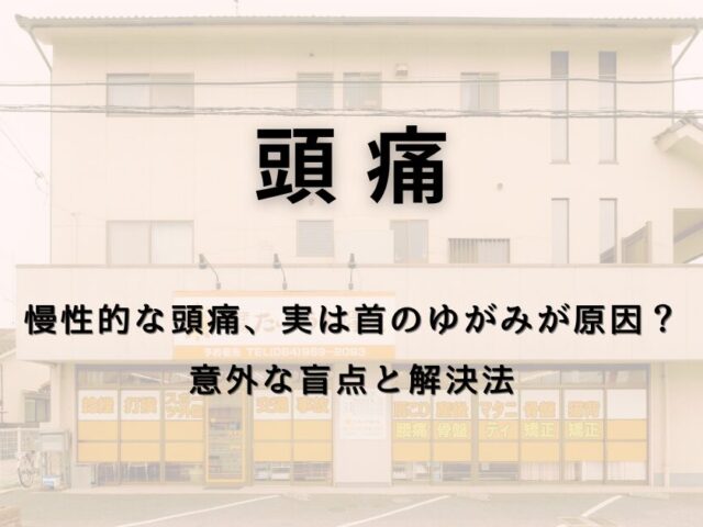 慢性的な頭痛、実は首のゆがみが原因？意外な盲点と解決法